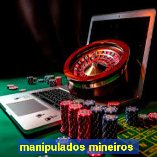 manipulados mineiros